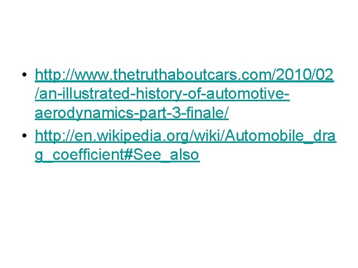  • http: //www. thetruthaboutcars. com/2010/02 /an-illustrated-history-of-automotiveaerodynamics-part-3 -finale/ • http: //en. wikipedia. org/wiki/Automobile_dra g_coefficient#See_also