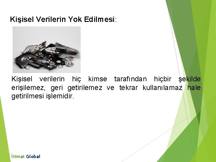 Kişisel Verilerin Yok Edilmesi: Kişisel verilerin hiç kimse tarafından hiçbir şekilde erişilemez, geri getirilemez