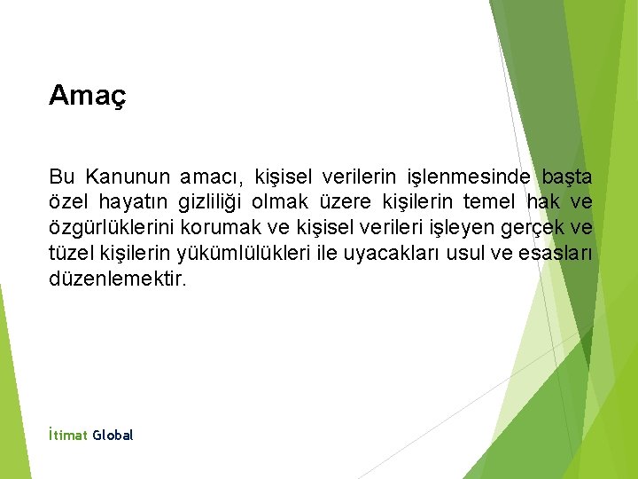 Amaç Bu Kanunun amacı, kişisel verilerin işlenmesinde başta özel hayatın gizliliği olmak üzere kişilerin