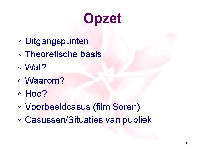 Opzet ∗ ∗ ∗ ∗ Uitgangspunten Theoretische basis Wat? Waarom? Hoe? Voorbeeldcasus (film Sören)