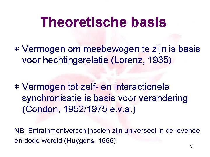 Theoretische basis ∗ Vermogen om meebewogen te zijn is basis voor hechtingsrelatie (Lorenz, 1935)