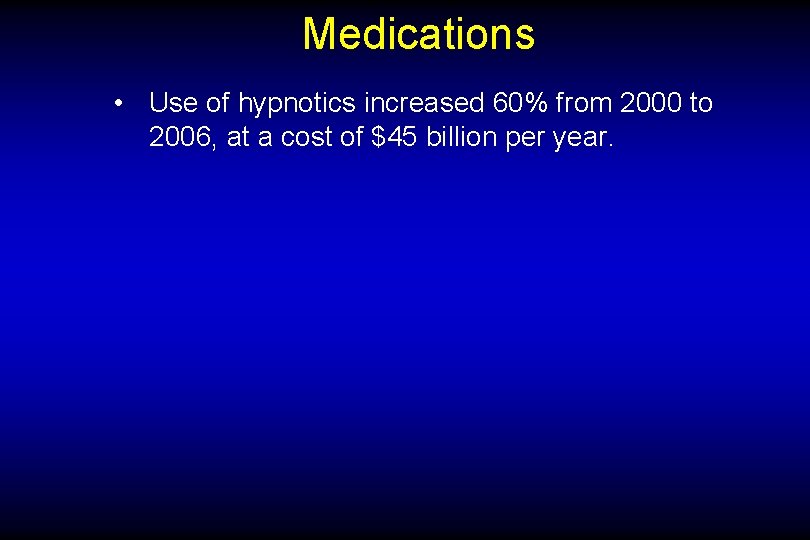 Medications • Use of hypnotics increased 60% from 2000 to 2006, at a cost