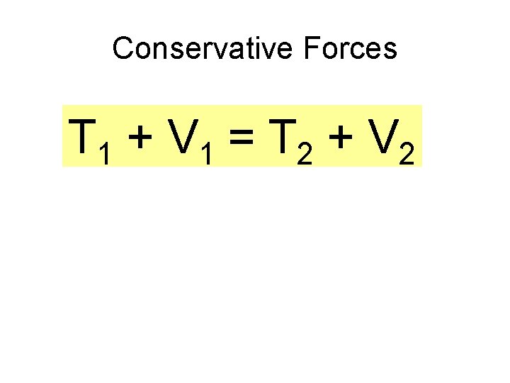 Conservative Forces T 1 + V 1 = T 2 + V 2 