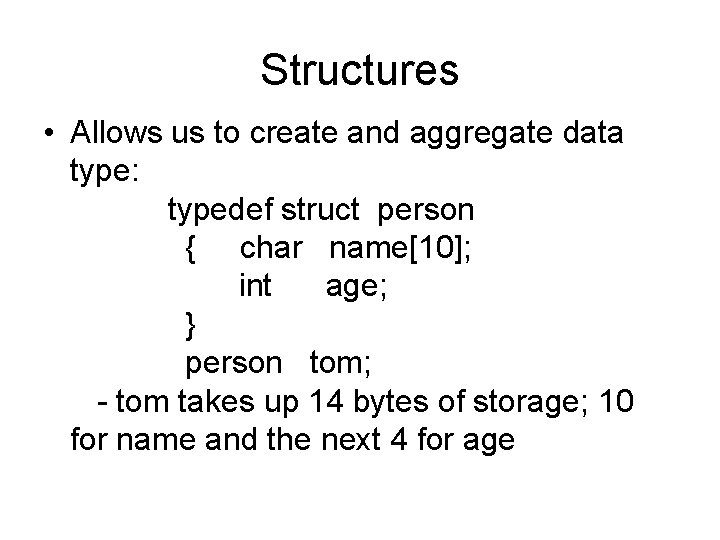 Structures • Allows us to create and aggregate data type: typedef struct person {