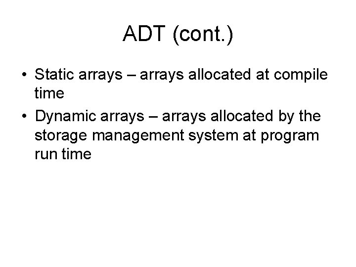 ADT (cont. ) • Static arrays – arrays allocated at compile time • Dynamic