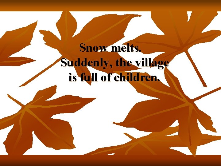 Snow melts. Suddenly, the village is full of children. 