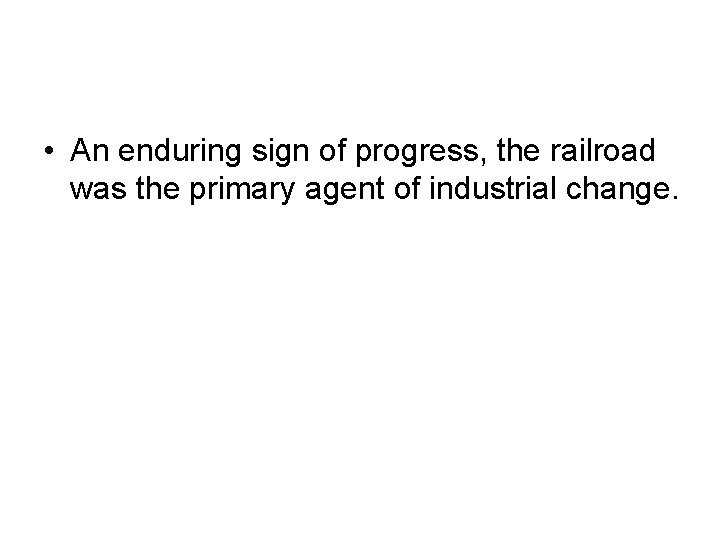  • An enduring sign of progress, the railroad was the primary agent of
