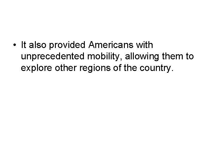  • It also provided Americans with unprecedented mobility, allowing them to explore other