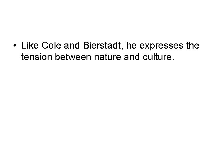 • Like Cole and Bierstadt, he expresses the tension between nature and culture.