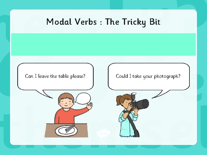 Modal Verbs : The Tricky Bit Can I leave the table please? Could I