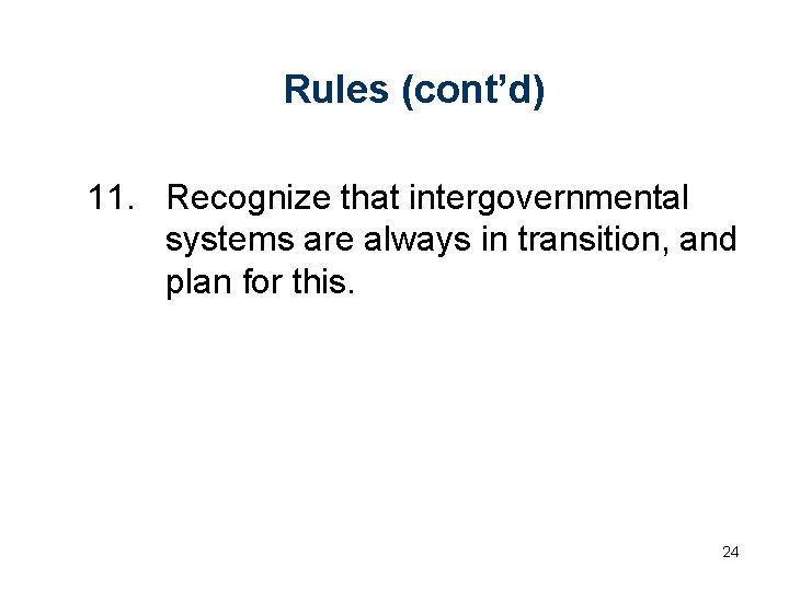 Rules (cont’d) 11. Recognize that intergovernmental systems are always in transition, and plan for