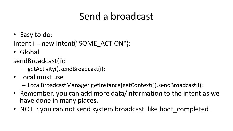 Send a broadcast • Easy to do: Intent i = new Intent("SOME_ACTION"); • Global