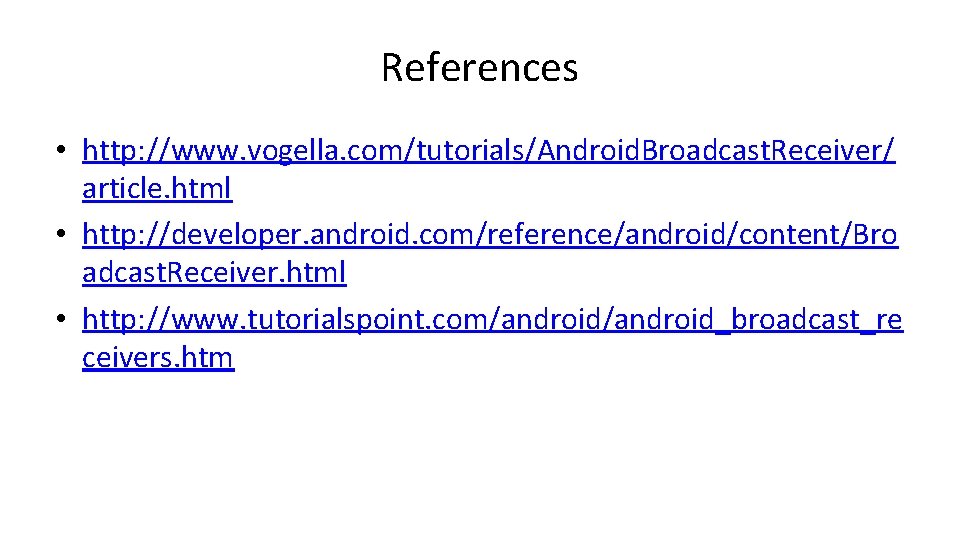 References • http: //www. vogella. com/tutorials/Android. Broadcast. Receiver/ article. html • http: //developer. android. References • http: //www. vogella. com/tutorials/Android. Broadcast. Receiver/ article. html • http: //developer. android.