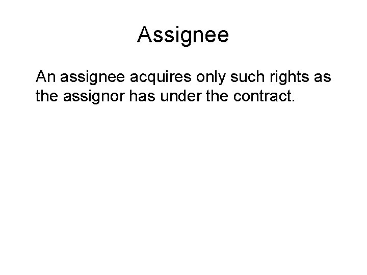 Assignee An assignee acquires only such rights as the assignor has under the contract.