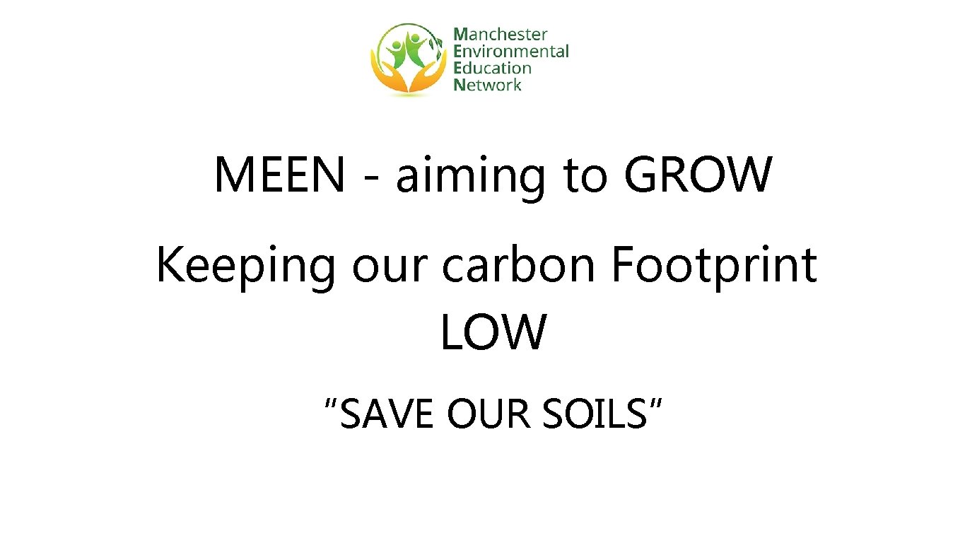 MEEN - aiming to GROW Keeping our carbon Footprint LOW “SAVE OUR SOILS” 