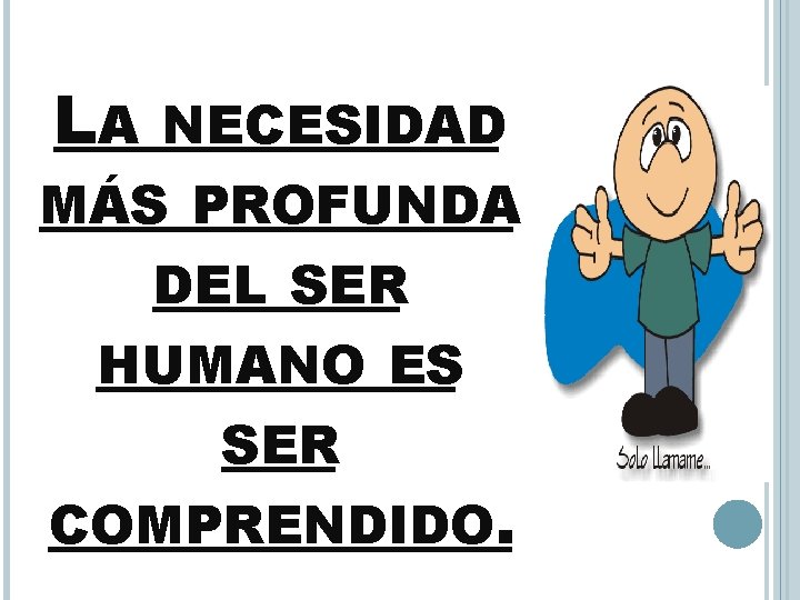 LA NECESIDAD MÁS PROFUNDA DEL SER HUMANO ES SER COMPRENDIDO. 