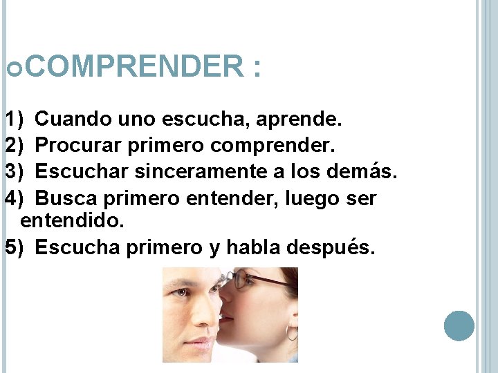  COMPRENDER : 1) Cuando uno escucha, aprende. 2) Procurar primero comprender. 3) Escuchar