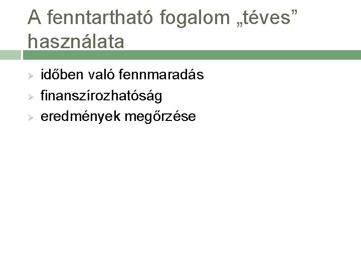 A fenntartható fogalom „téves” használata Ø Ø Ø időben való fennmaradás finanszírozhatóság eredmények megőrzése