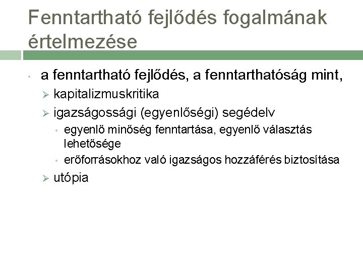 Fenntartható fejlődés fogalmának értelmezése • a fenntartható fejlődés, a fenntarthatóság mint, kapitalizmuskritika Ø igazságossági