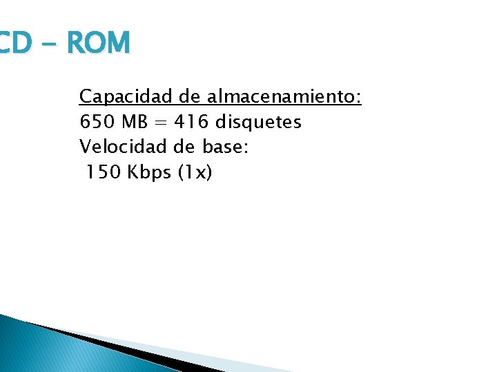 CD - ROM Capacidad de almacenamiento: 650 MB = 416 disquetes Velocidad de base: