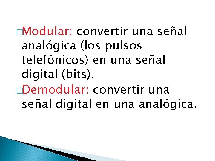 �Modular: convertir una señal analógica (los pulsos telefónicos) en una señal digital (bits). �Demodular: