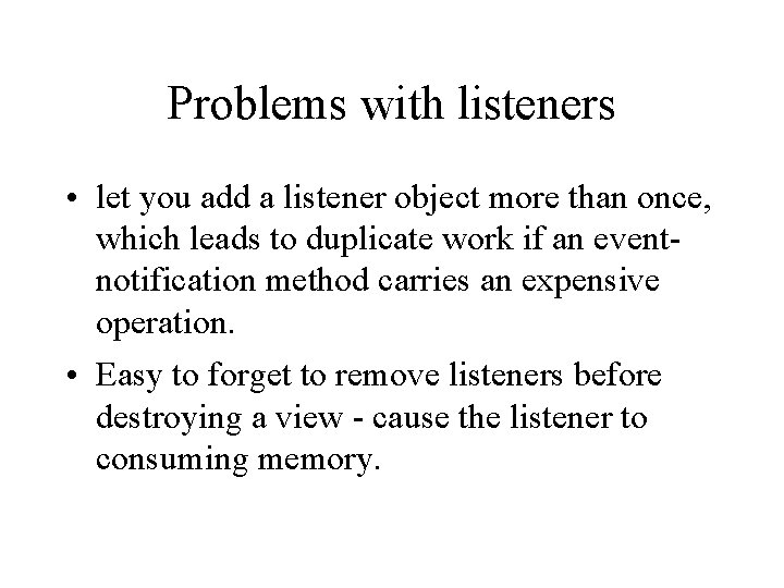 Problems with listeners • let you add a listener object more than once, which