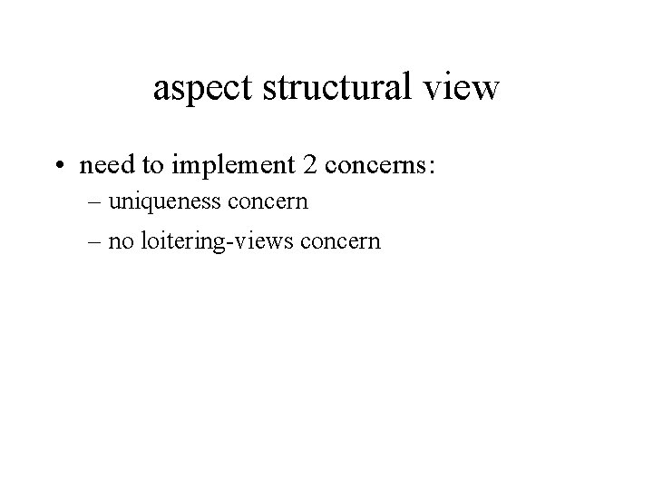 aspect structural view • need to implement 2 concerns: – uniqueness concern – no