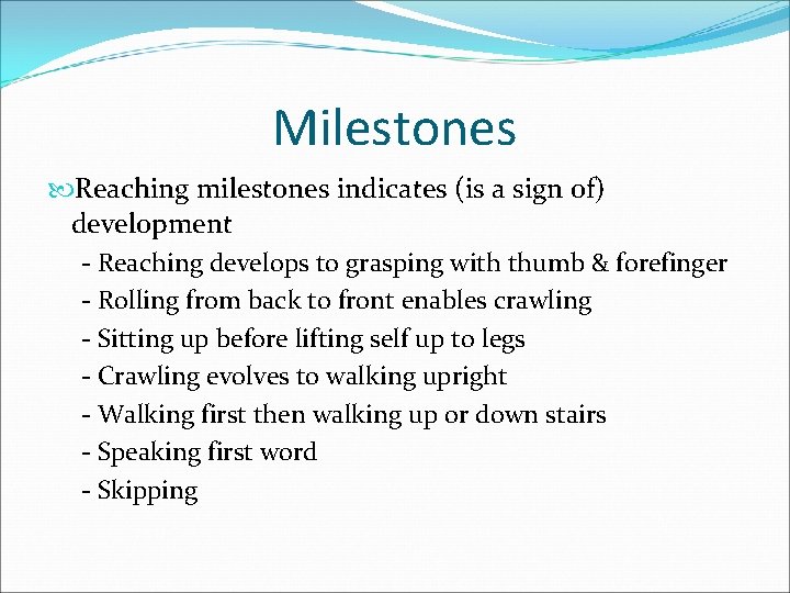 Milestones Reaching milestones indicates (is a sign of) development - Reaching develops to grasping