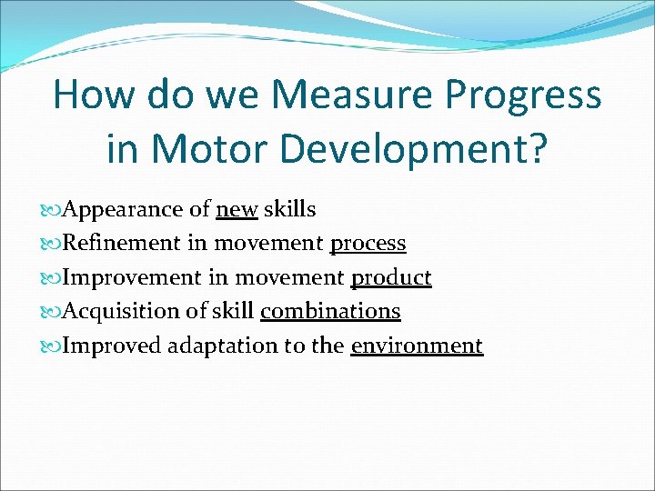 How do we Measure Progress in Motor Development? Appearance of new skills Refinement in