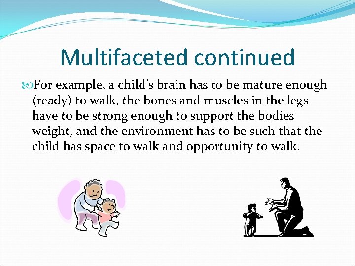 Multifaceted continued For example, a child’s brain has to be mature enough (ready) to