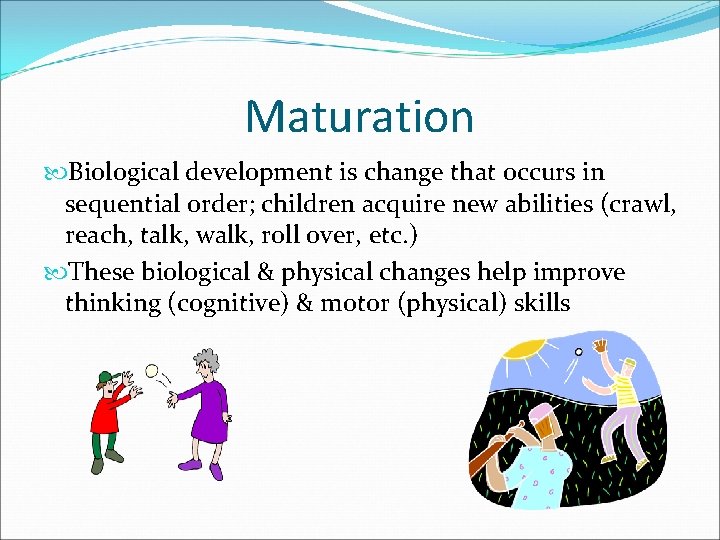 Maturation Biological development is change that occurs in sequential order; children acquire new abilities