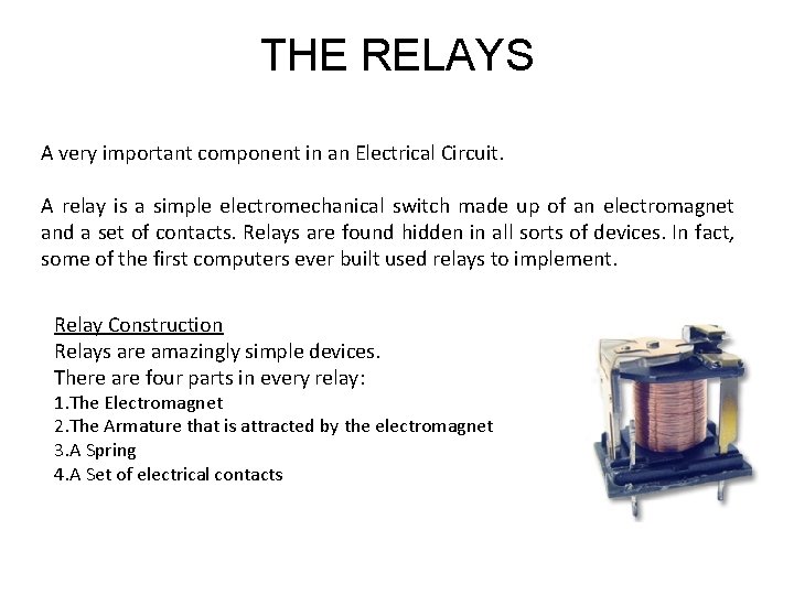 THE RELAYS A very important component in an Electrical Circuit. A relay is a