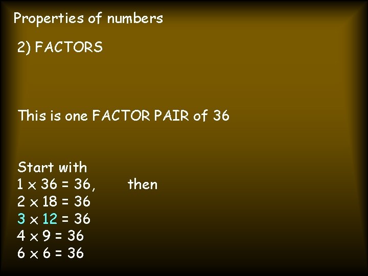 Properties of numbers 2) FACTORS This is one FACTOR PAIR of 36 Start with