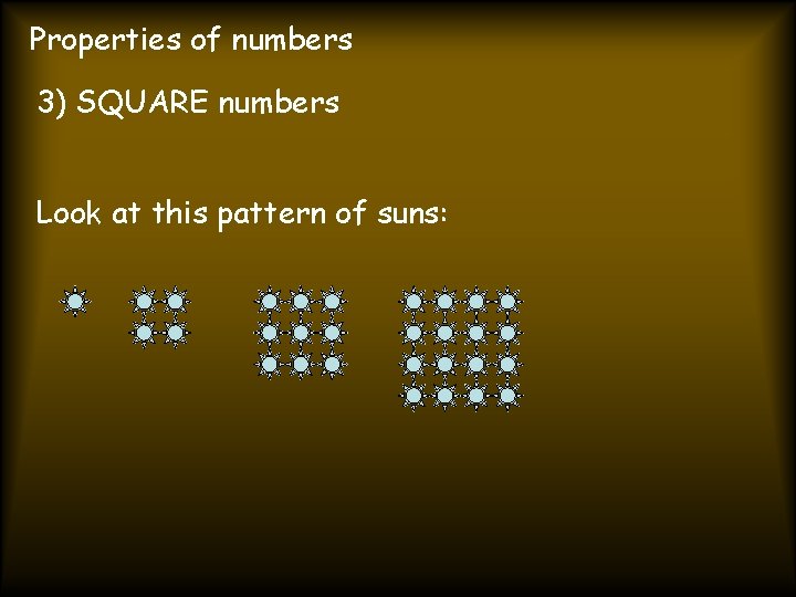 Properties of numbers 3) SQUARE numbers Look at this pattern of suns: 