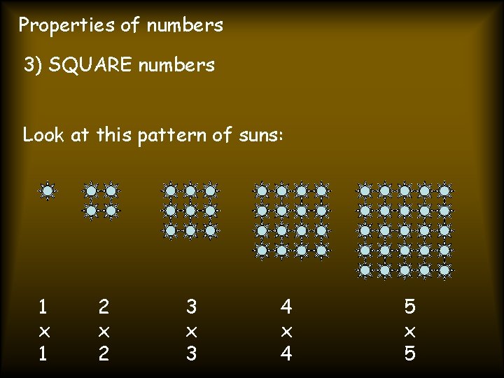 Properties of numbers 3) SQUARE numbers Look at this pattern of suns: 1 x