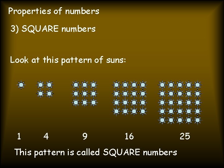 Properties of numbers 3) SQUARE numbers Look at this pattern of suns: 1 4