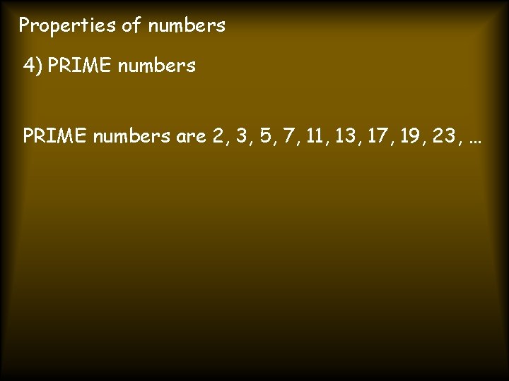 Properties of numbers 4) PRIME numbers are 2, 3, 5, 7, 11, 13, 17,