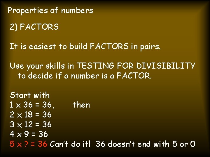 Properties of numbers 2) FACTORS It is easiest to build FACTORS in pairs. Use