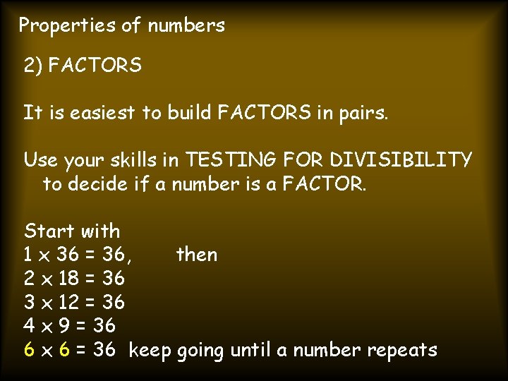 Properties of numbers 2) FACTORS It is easiest to build FACTORS in pairs. Use