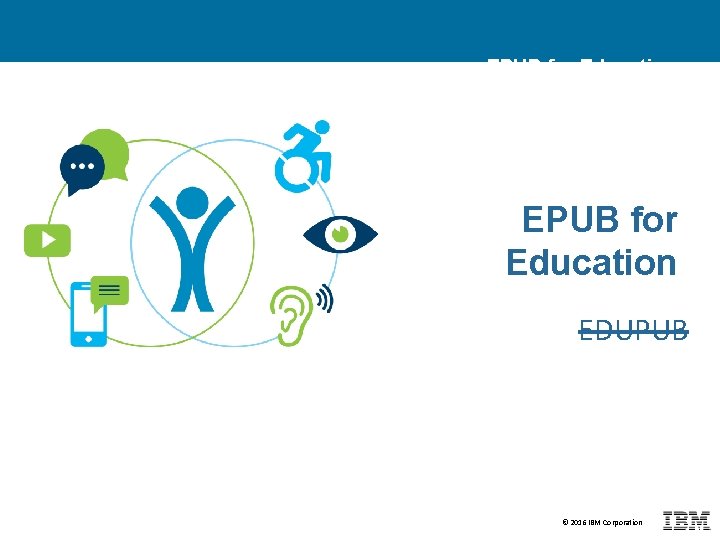 EPUB for Education EDUPUB © 2016 IBM Corporation 