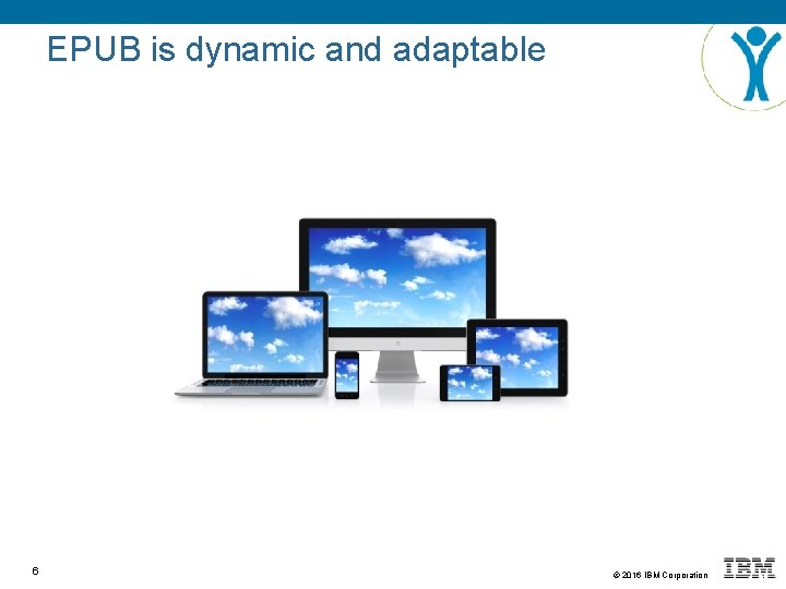 EPUB is dynamic and adaptable 6 © 2016 IBM Corporation 