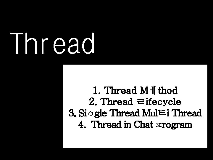 Thread 1. Thread Mㅔthod 2. Thread ㄹifecycle 3. Siㅇgle Thread Mulㅌi Thread 4. Thread