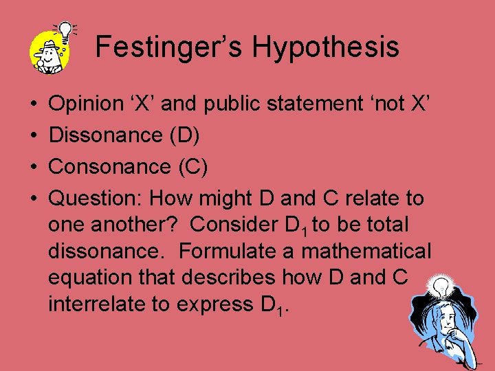 Festinger’s Hypothesis • • Opinion ‘X’ and public statement ‘not X’ Dissonance (D) Consonance