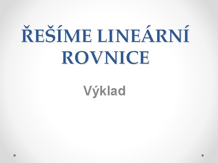 ŘEŠÍME LINEÁRNÍ ROVNICE Výklad 