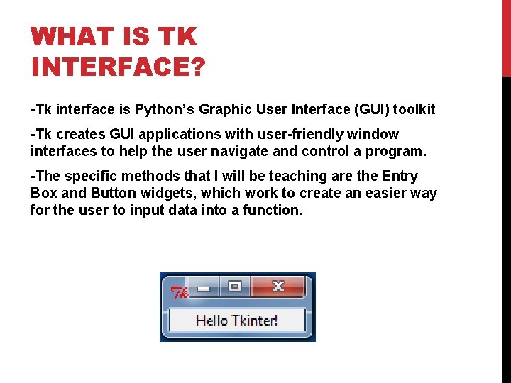 WHAT IS TK INTERFACE? -Tk interface is Python’s Graphic User Interface (GUI) toolkit -Tk WHAT IS TK INTERFACE? -Tk interface is Python’s Graphic User Interface (GUI) toolkit -Tk