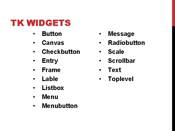 TK WIDGETS • • • Button Canvas Checkbutton Entry Frame Lable Listbox Menubutton • TK WIDGETS • • • Button Canvas Checkbutton Entry Frame Lable Listbox Menubutton •