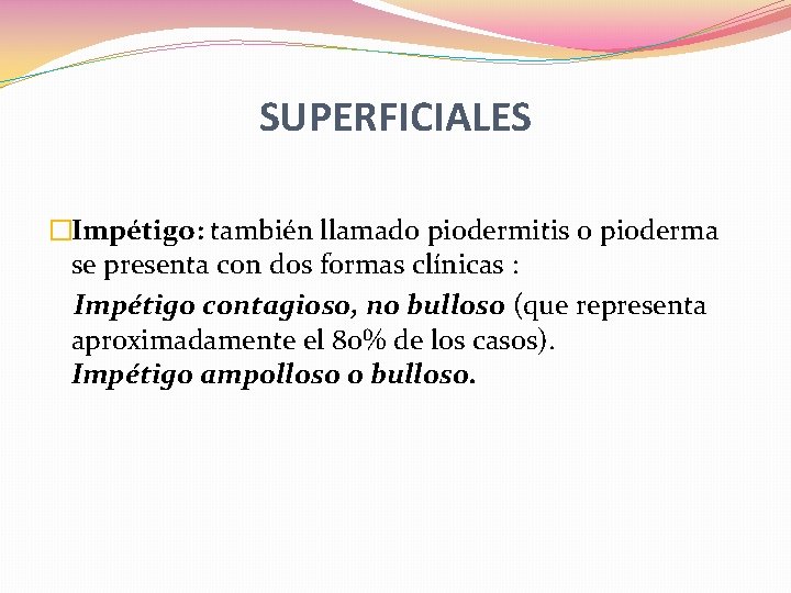 SUPERFICIALES �Impétigo: también llamado piodermitis o pioderma se presenta con dos formas clínicas :