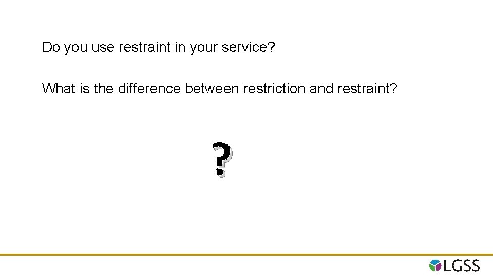 Do you use restraint in your service? What is the difference between restriction and