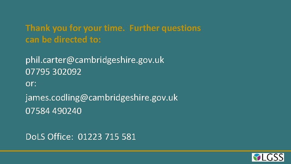 Thank you for your time. Further questions can be directed to: phil. carter@cambridgeshire. gov.