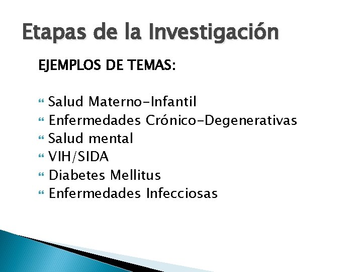 Etapas de la Investigación EJEMPLOS DE TEMAS: Salud Materno-Infantil Enfermedades Crónico-Degenerativas Salud mental VIH/SIDA